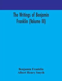 Cover image for The writings of Benjamin Franklin (Volume III)