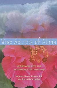 Cover image for Wise Secrets of Aloha: Learn and Live the Sacred Art of Lomilomi