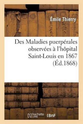 Des Maladies Puerperales Observees A l'Hopital Saint-Louis En 1867: , Considerations Sur Leur Etiologie