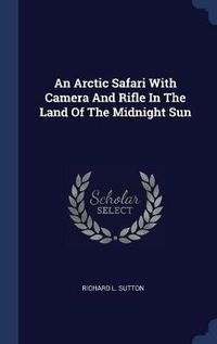 Cover image for An Arctic Safari with Camera and Rifle in the Land of the Midnight Sun