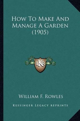 Cover image for How to Make and Manage a Garden (1905) How to Make and Manage a Garden (1905)