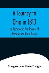 Cover image for A Journey to Ohio in 1810, as Recorded in the Journal of Margaret Van Horn Dwight