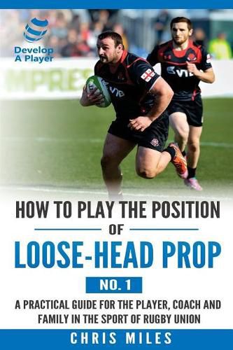 Cover image for How to play the position of loose-head prop (No. 1): A practical guide for the player, coach and family in the sport of rugby union