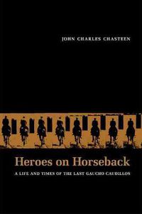 Cover image for Heroes on Horseback: A Life and Times of the Last Gaucho Caudillos