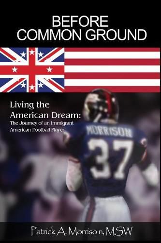 Cover image for Before Common Ground: Living the American Dream: The Journey of an Immigrant American Football Player