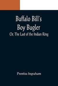 Cover image for Buffalo Bill's Boy Bugler; Or, The Last of the Indian Ring