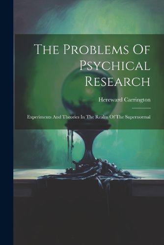 Cover image for The Problems Of Psychical Research; Experiments And Theories In The Realm Of The Supernormal