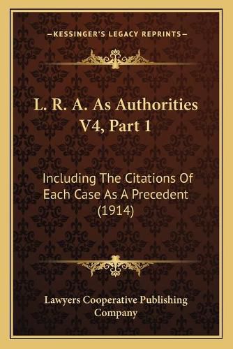 Cover image for L. R. A. as Authorities V4, Part 1: Including the Citations of Each Case as a Precedent (1914)