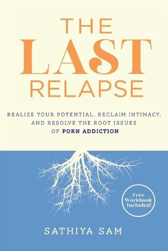 Cover image for The Last Relapse: Realize Your Potential, Reclaim Intimacy, and Resolve the Root Issues of Porn Addiction