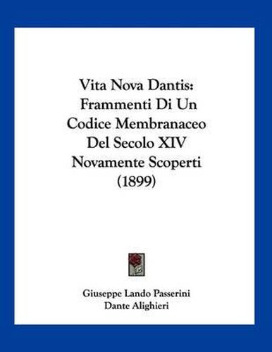 Vita Nova Dantis: Frammenti Di Un Codice Membranaceo del Secolo XIV Novamente Scoperti (1899)