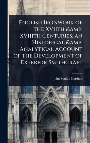 Cover image for English Ironwork of the XVIIth & XVIIIth Centuries; an Historical & Analytical Account of the Development of Exterior Smithcraft