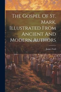 Cover image for The Gospel Of St. Mark, Illustrated From Ancient And Modern Authors