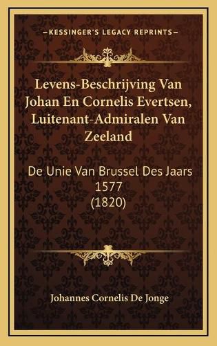 Levens-Beschrijving Van Johan En Cornelis Evertsen, Luitenant-Admiralen Van Zeeland: de Unie Van Brussel Des Jaars 1577 (1820)