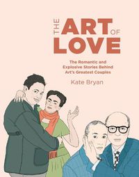 Cover image for The Art of Love: The Romantic and Explosive Stories Behind Art's Greatest Couples