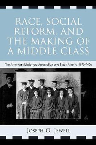 Cover image for Race, Social Reform, and the Making of a Middle Class: The American Missionary Association and Black Atlanta, 1870-1900