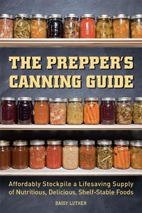 Cover image for The Prepper's Canning Guide: Affordably Stockpile a Lifesaving Supply of Nutritious, Delicious, Shelf-Stable Foods