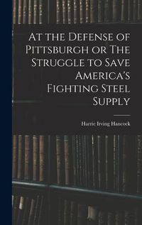 Cover image for At the Defense of Pittsburgh or The Struggle to Save America's Fighting Steel Supply