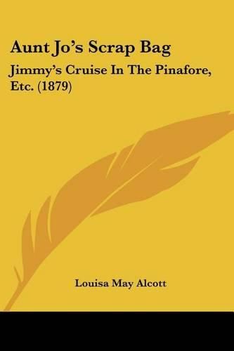 Cover image for Aunt Jo's Scrap Bag: Jimmy's Cruise in the Pinafore, Etc. (1879)