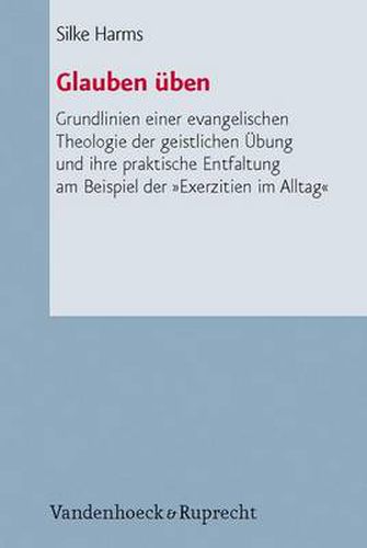 Cover image for Glauben Uben: Grundlinien Einer Evangelischen Theologie Der Geistlichen Ubung Und Ihre Praktische Entfaltung am Beispiel Der Exerzitien Im Alltag