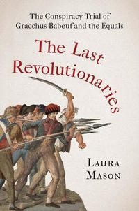 Cover image for The Last Revolutionaries: The Conspiracy Trial of Gracchus Babeuf and the Equals