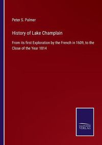 Cover image for History of Lake Champlain: From its first Exploration by the French in 1609, to the Close of the Year 1814