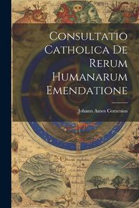 Cover image for Consultatio Catholica De Rerum Humanarum Emendatione