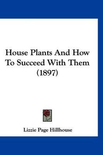 Cover image for House Plants and How to Succeed with Them (1897)