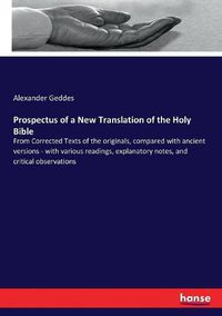 Cover image for Prospectus of a New Translation of the Holy Bible: From Corrected Texts of the originals, compared with ancient versions - with various readings, explanatory notes, and critical observations