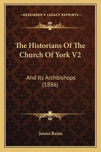 The Historians of the Church of York V2: And Its Archbishops (1886)