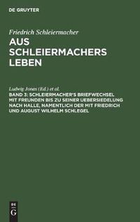 Cover image for Schleiermacher's Briefwechsel mit Freunden bis zu seiner Uebersiedelung nach Halle, namentlich der mit Friedrich und August Wilhelm Schlegel