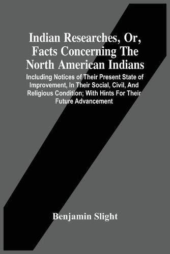 Cover image for Indian Researches, Or, Facts Concerning The North American Indians: Including Notices Of Their Present State Of Improvement, In Their Social, Civil, And Religious Condition; With Hints For Their Future Advancement