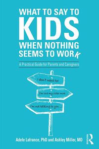 Cover image for What to Say to Kids When Nothing Seems to Work: A Practical Guide for Parents and Caregivers