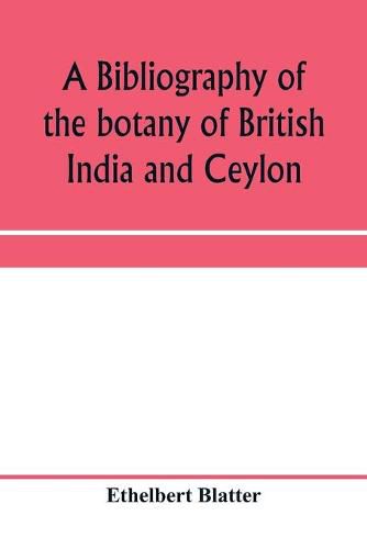 Cover image for A bibliography of the botany of British India and Ceylon