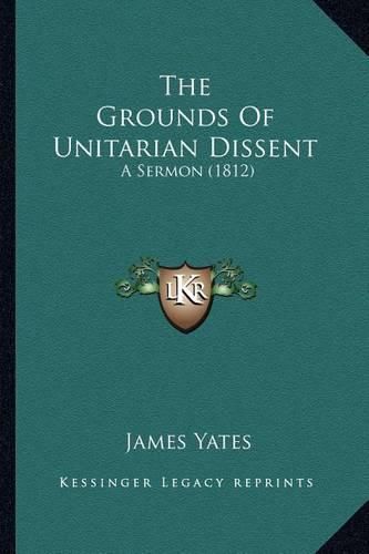 Cover image for The Grounds of Unitarian Dissent: A Sermon (1812)