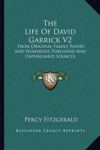 The Life of David Garrick V2: From Original Family Papers and Numerous Published and Unpublished Sources