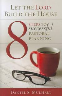 Cover image for Let the Lord Build the House: 8 Steps to Successful Pastoral Planning