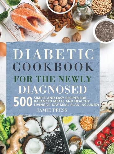 Diabetic Cookbook for the Newly Diagnosed: 500 Simple and Easy Recipes for Balanced Meals and Healthy Living (21 Day Meal Plan Included)