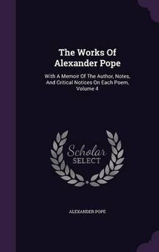 Cover image for The Works of Alexander Pope: With a Memoir of the Author, Notes, and Critical Notices on Each Poem, Volume 4