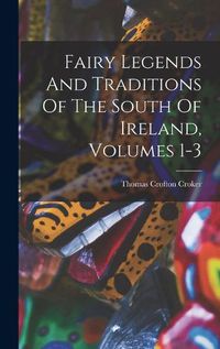 Cover image for Fairy Legends And Traditions Of The South Of Ireland, Volumes 1-3