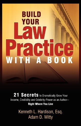 Cover image for Build Your Law Practice with a Book: 21 Secrets to Dramatically Grow Your Income, Credibility and Celebrity-Power as an Author