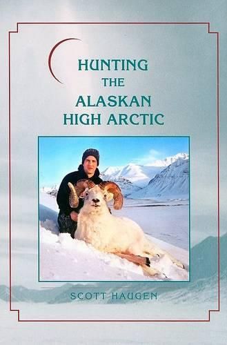 Cover image for Hunting the Alaskan High Arctic: Big-Game Hunting for Grizzly, Dall Sheep, Moose, Caribou, and Polar Bear in the Arctic Circle
