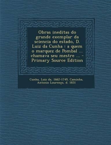 Cover image for Obras Ineditas Do Grande Exemplar Da Sciencia Do Estado, D. Luiz Da Cunha