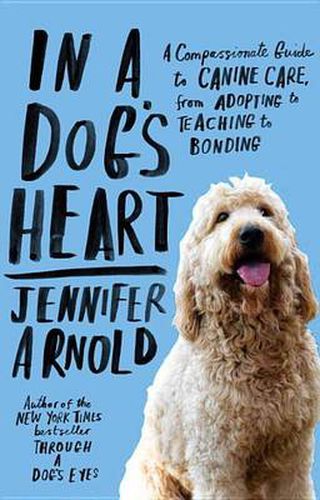 Cover image for In a Dog's Heart: A Compassionate Guide to Canine Care, from Adopting to Teaching to Bonding