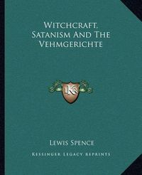 Cover image for Witchcraft, Satanism and the Vehmgerichte