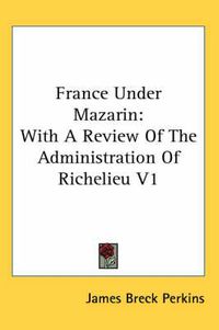 Cover image for France Under Mazarin: With a Review of the Administration of Richelieu V1