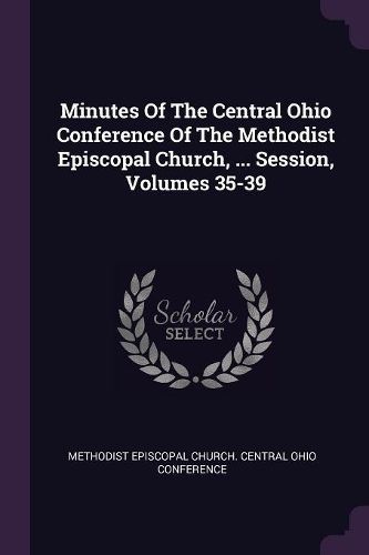 Cover image for Minutes Of The Central Ohio Conference Of The Methodist Episcopal Church, ... Session, Volumes 35-39