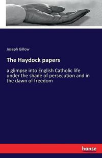 Cover image for The Haydock papers: a glimpse into English Catholic life under the shade of persecution and in the dawn of freedom