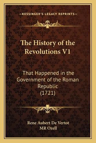 The History of the Revolutions V1 the History of the Revolutions V1: That Happened in the Government of the Roman Republic (1721)That Happened in the Government of the Roman Republic (1721)