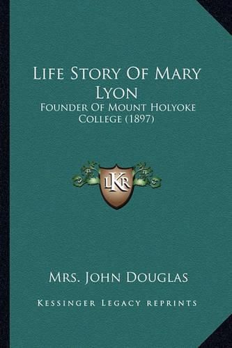 Life Story of Mary Lyon: Founder of Mount Holyoke College (1897)