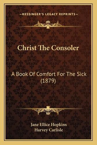 Cover image for Christ the Consoler: A Book of Comfort for the Sick (1879)